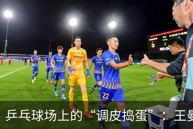 乒乓球场上的“调皮捣蛋”：王曼昱和蒯曼的“狂热”之旅