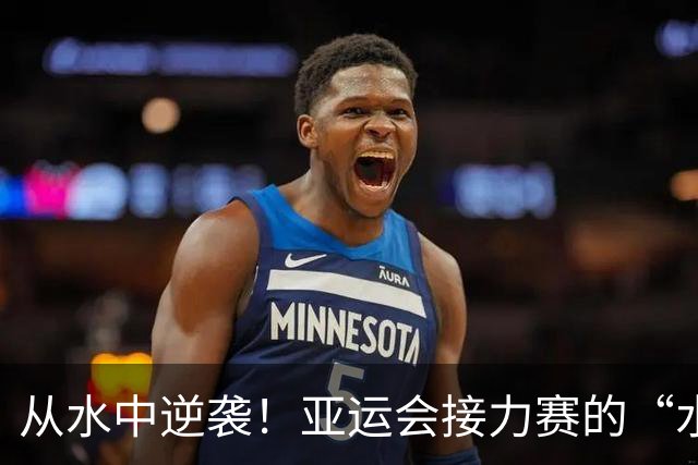 从水中逆袭！亚运会接力赛的“水上大翻盘