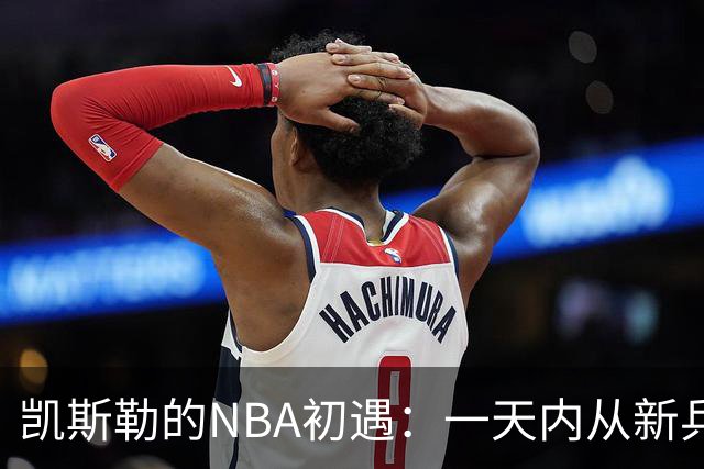 凯斯勒的NBA初遇：一天内从新兵变成“大家伙”的交易品！