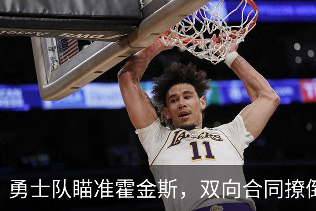勇士队瞄准霍金斯，双向合同撩倒新人