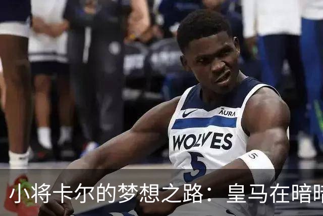 小将卡尔的梦想之路：皇马在暗暗窥探？