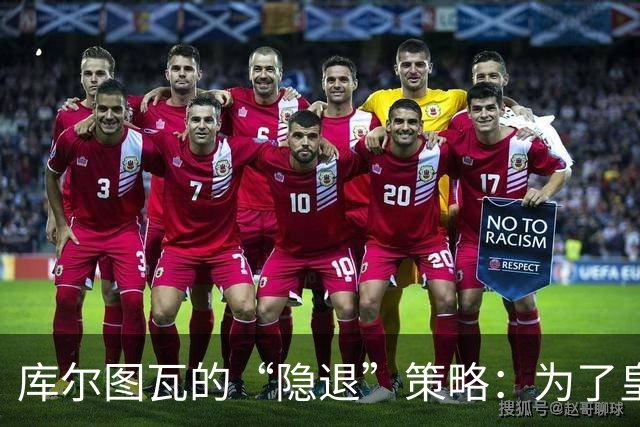 库尔图瓦的“隐退”策略：为了皇马，国家队等一下！
