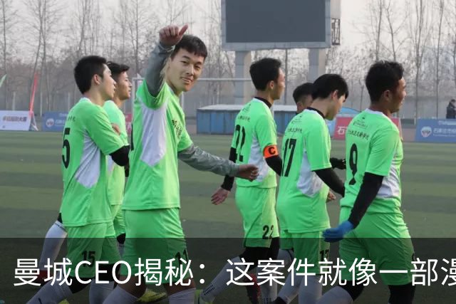 曼城CEO揭秘：这案件就像一部漫长的足球剧！