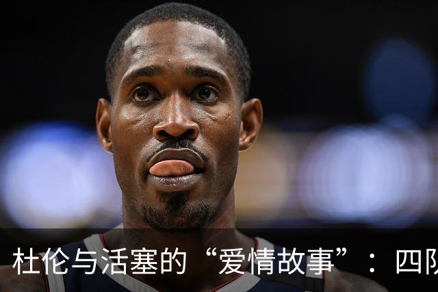 杜伦与活塞的“爱情故事”：四队争夺这个“叛逆者