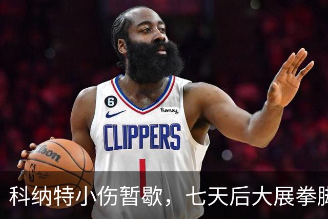 科纳特小伤暂歇，七天后大展拳脚！