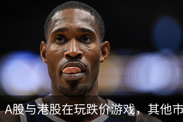 A股与港股在玩跌价游戏，其他市场却是欢乐派对！
